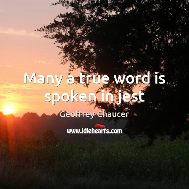 Many a true word is spoken in jest Geoffrey Chaucer Picture Quote