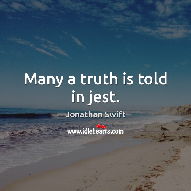 Many a truth is told in jest. Jonathan Swift Picture Quote