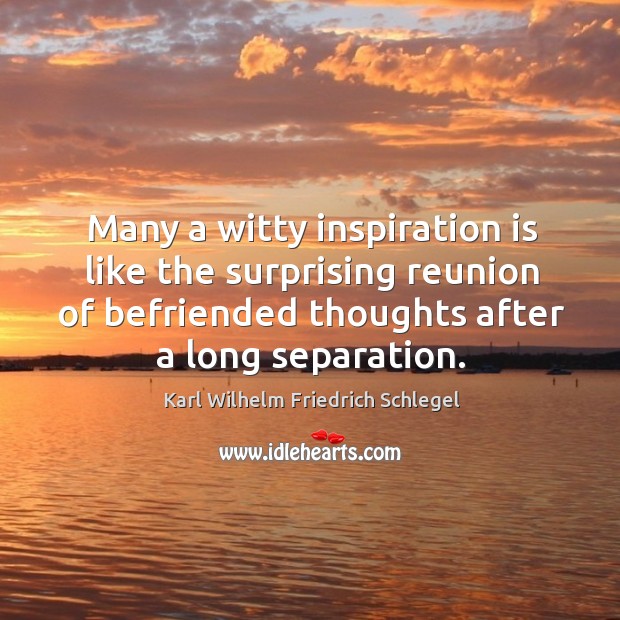 Many a witty inspiration is like the surprising reunion of befriended thoughts after a long separation. Karl Wilhelm Friedrich Schlegel Picture Quote