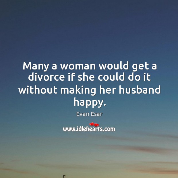 Many a woman would get a divorce if she could do it without making her husband happy. Divorce Quotes Image
