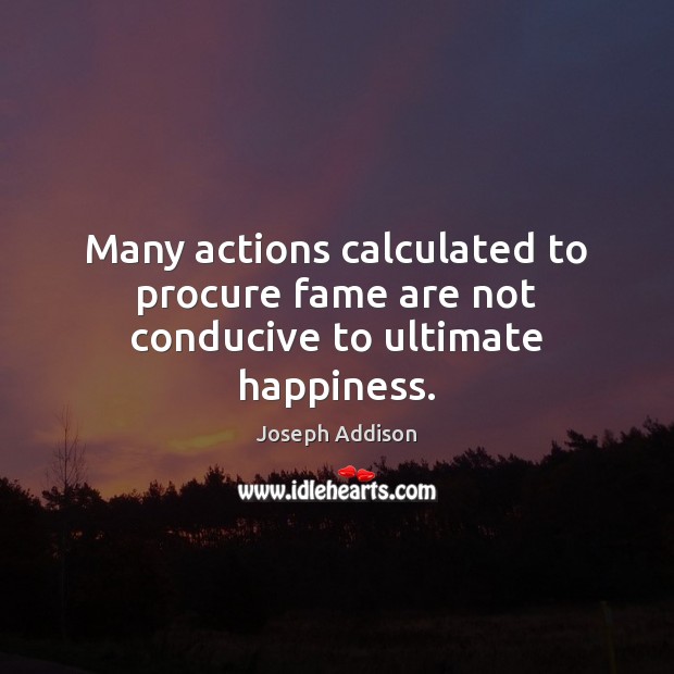 Many actions calculated to procure fame are not conducive to ultimate happiness. Image