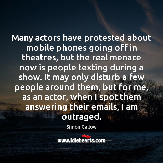 Many actors have protested about mobile phones going off in theatres, but Simon Callow Picture Quote
