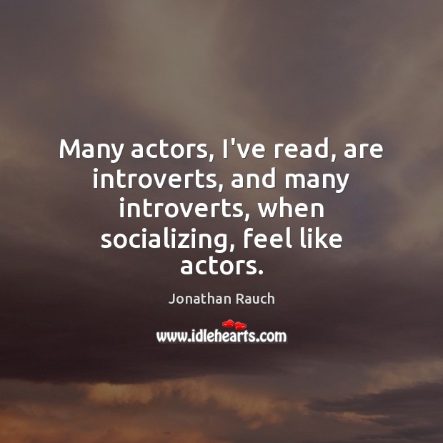 Many actors, I’ve read, are introverts, and many introverts, when socializing, feel Jonathan Rauch Picture Quote