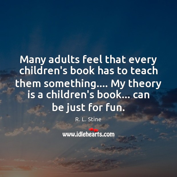 Many adults feel that every children’s book has to teach them something…. R. L. Stine Picture Quote