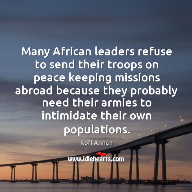 Many african leaders refuse to send their troops on peace keeping missions Kofi Annan Picture Quote