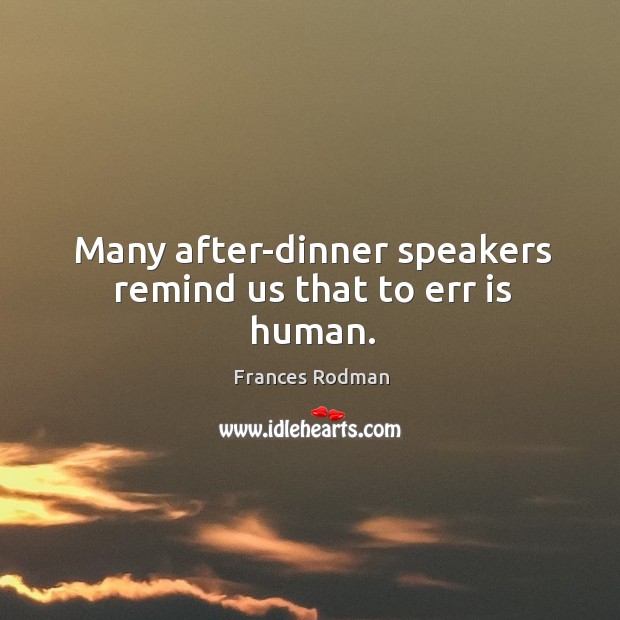 Many after-dinner speakers remind us that to err is human. Frances Rodman Picture Quote