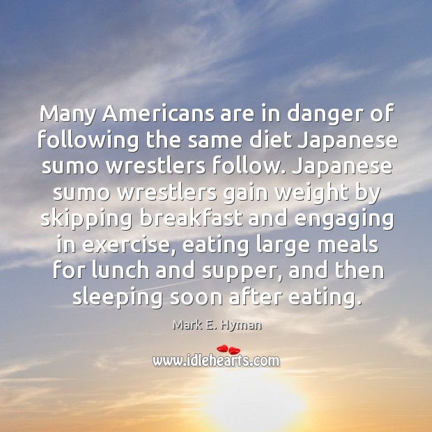Many americans are in danger of following the same diet japanese sumo wrestlers follow. Mark E. Hyman Picture Quote