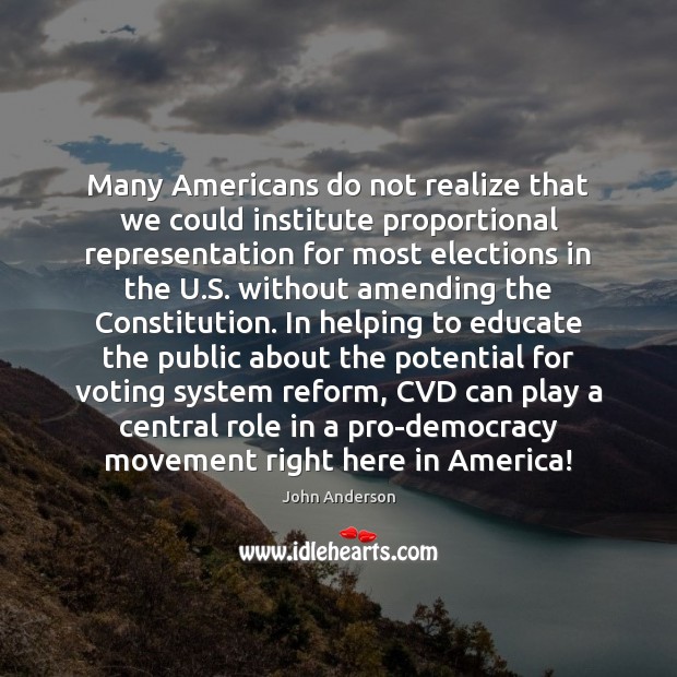 Many Americans do not realize that we could institute proportional representation for John Anderson Picture Quote
