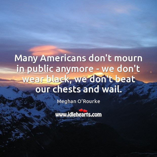 Many Americans don’t mourn in public anymore – we don’t wear black, Meghan O’Rourke Picture Quote