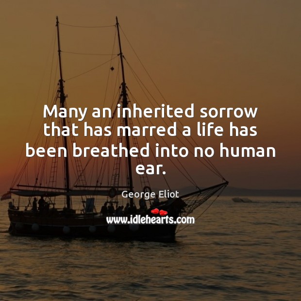 Many an inherited sorrow that has marred a life has been breathed into no human ear. Image