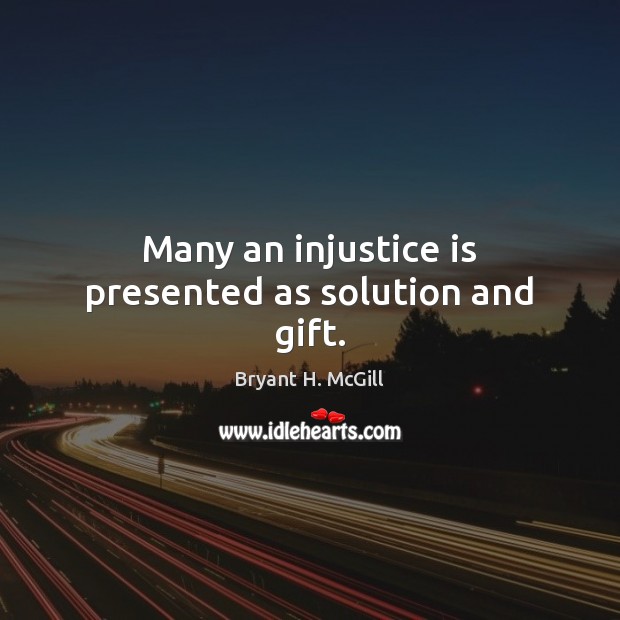 Many an injustice is presented as solution and gift. Bryant H. McGill Picture Quote