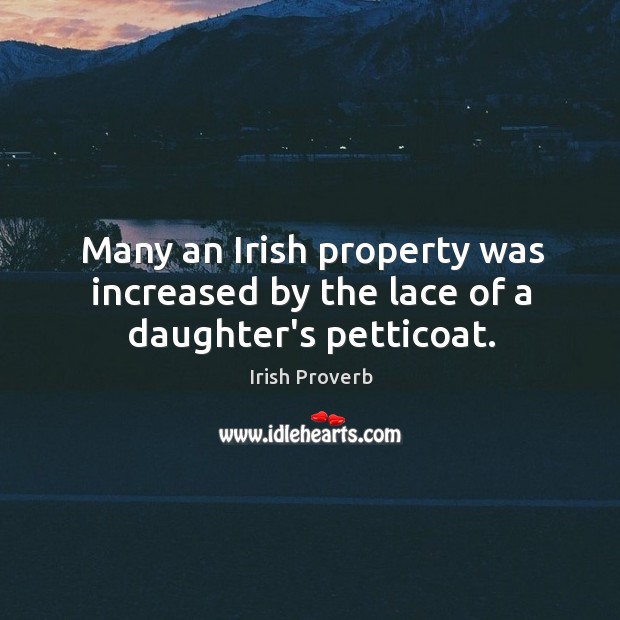 Many an irish property was increased by the lace of a daughter’s petticoat. Irish Proverbs Image