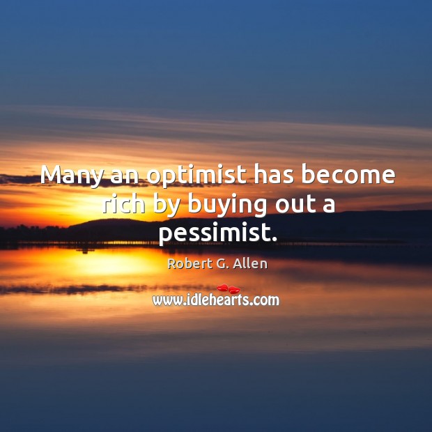 Many an optimist has become rich by buying out a pessimist. Image