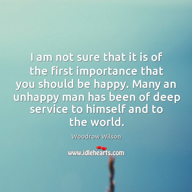 Many an unhappy man has been of deep service to himself and to the world. Woodrow Wilson Picture Quote