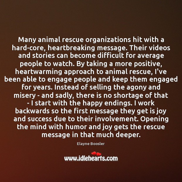Many animal rescue organizations hit with a hard-core, heartbreaking message. Their videos Elayne Boosler Picture Quote