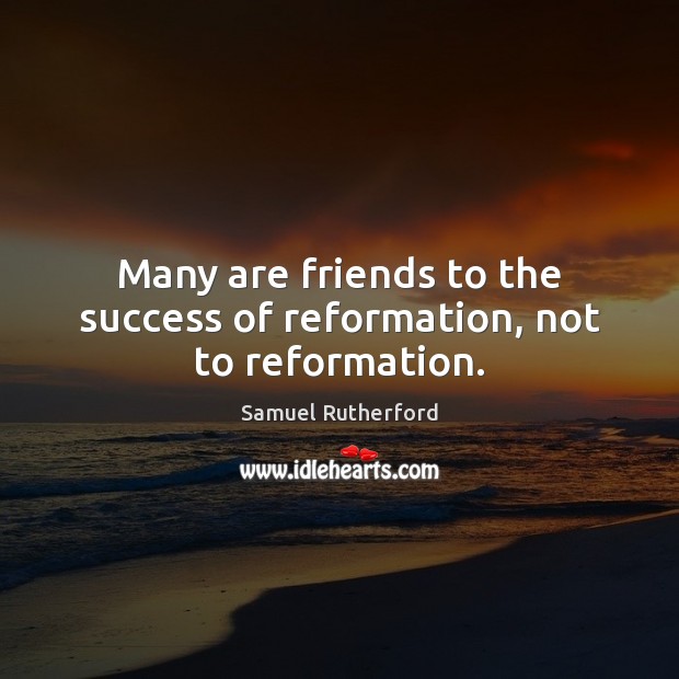 Many are friends to the success of reformation, not to reformation. Samuel Rutherford Picture Quote