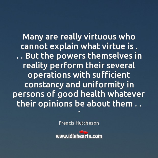 Many are really virtuous who cannot explain what virtue is . . . But the Francis Hutcheson Picture Quote