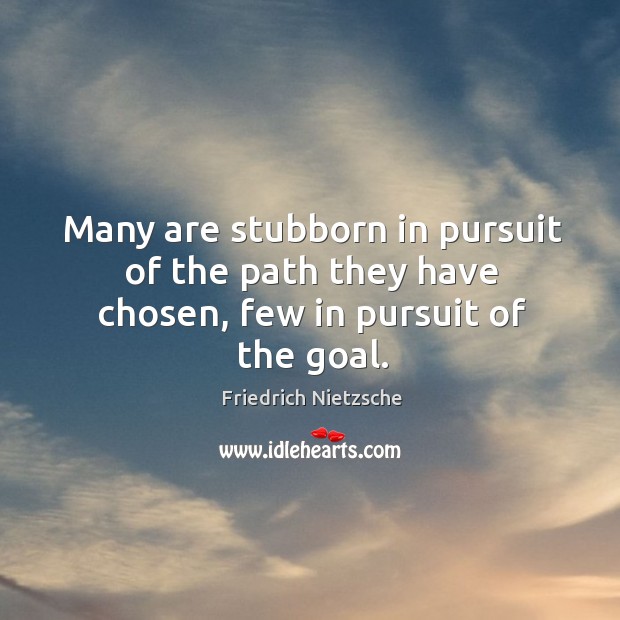 Many are stubborn in pursuit of the path they have chosen, few in pursuit of the goal. Image