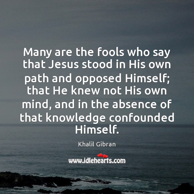 Many are the fools who say that Jesus stood in His own Khalil Gibran Picture Quote