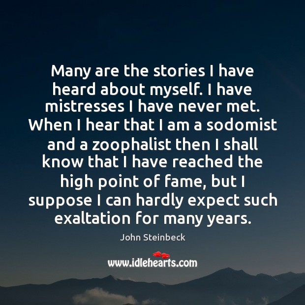 Many are the stories I have heard about myself. I have mistresses John Steinbeck Picture Quote