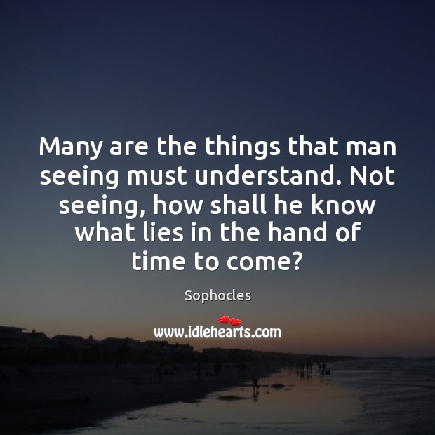 Many are the things that man seeing must understand. Not seeing, how Sophocles Picture Quote