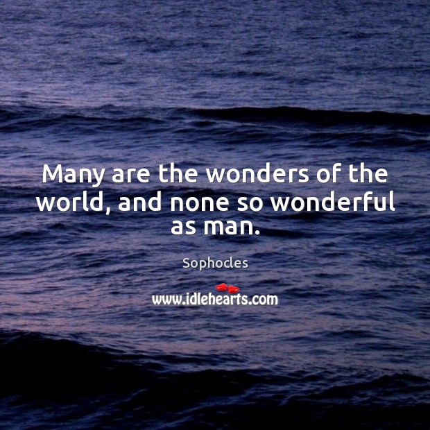 Many are the wonders of the world, and none so wonderful as man. Sophocles Picture Quote