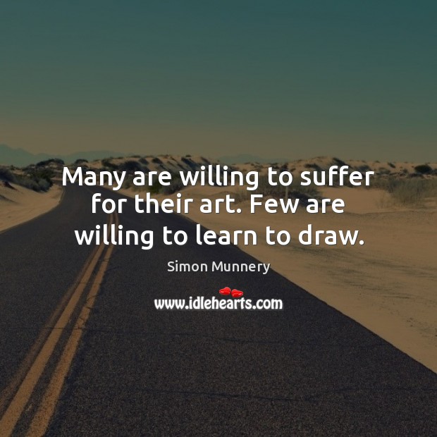 Many are willing to suffer for their art. Few are willing to learn to draw. Simon Munnery Picture Quote
