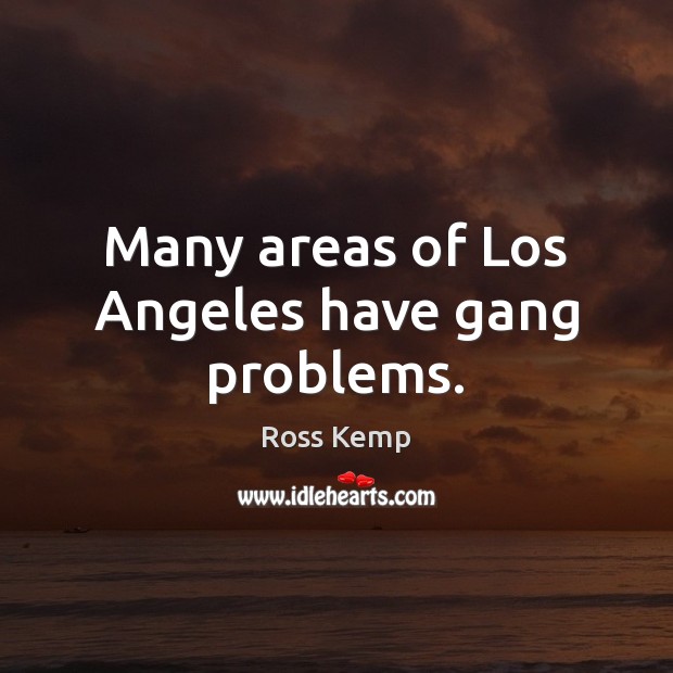Many areas of Los Angeles have gang problems. Ross Kemp Picture Quote