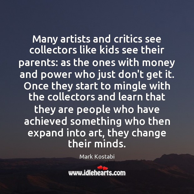 Many artists and critics see collectors like kids see their parents: as Mark Kostabi Picture Quote