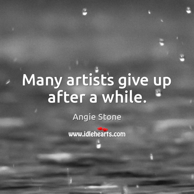 Many artists give up after a while. Angie Stone Picture Quote