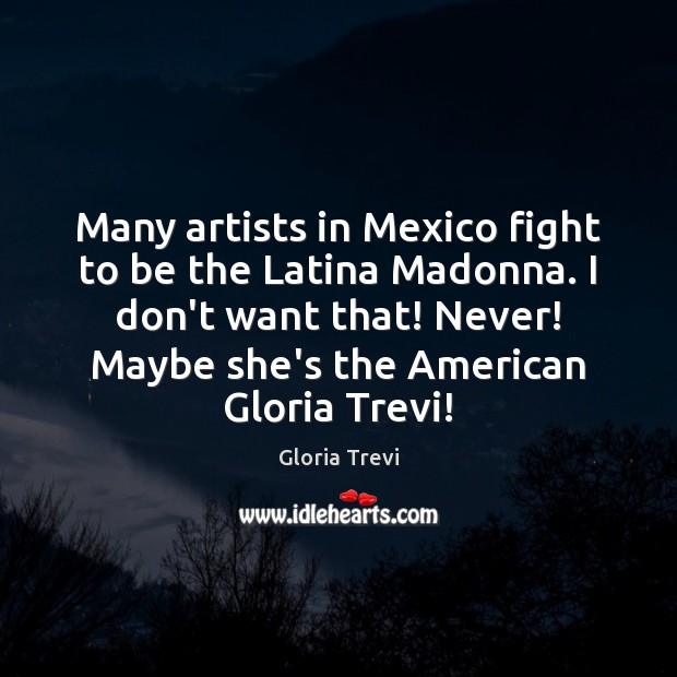 Many artists in Mexico fight to be the Latina Madonna. I don’t Gloria Trevi Picture Quote