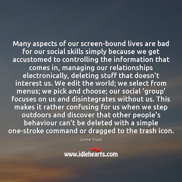 Many aspects of our screen-bound lives are bad for our social skills Lynne Truss Picture Quote