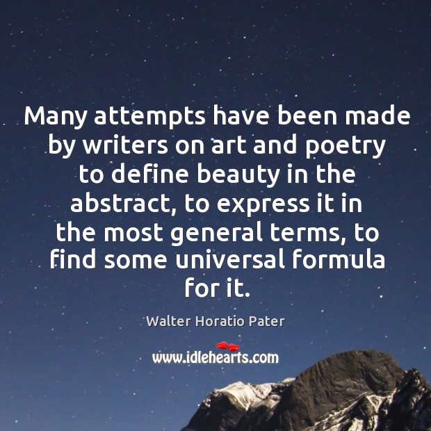 Many attempts have been made by writers on art and poetry to define beauty in the abstract Walter Horatio Pater Picture Quote