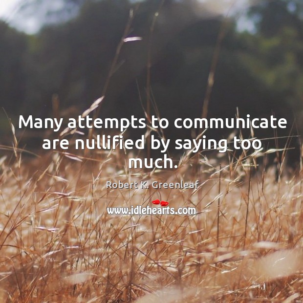 Many attempts to communicate are nullified by saying too much. Robert K. Greenleaf Picture Quote