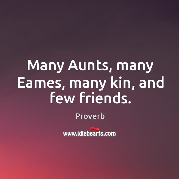 Many aunts, many eames, many kin, and few friends. Image