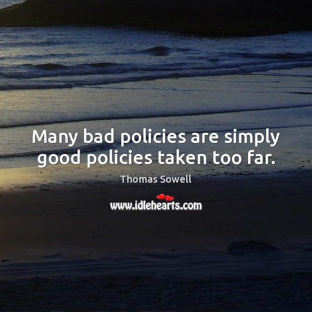 Many bad policies are simply good policies taken too far. Image