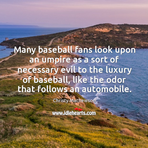 Many baseball fans look upon an umpire as a sort of necessary evil to the luxury Christy Mathewson Picture Quote