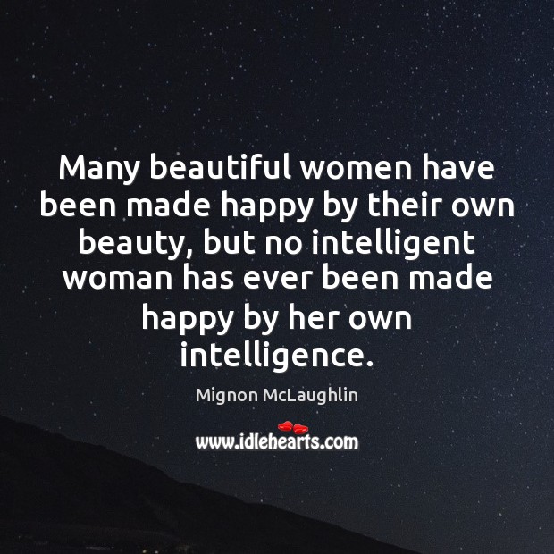 Many beautiful women have been made happy by their own beauty, but Mignon McLaughlin Picture Quote