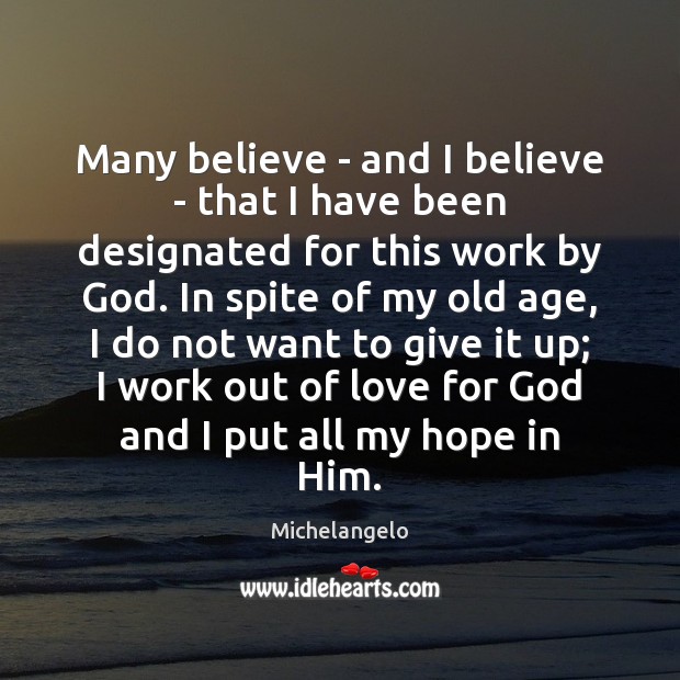 Many believe – and I believe – that I have been designated Michelangelo Picture Quote