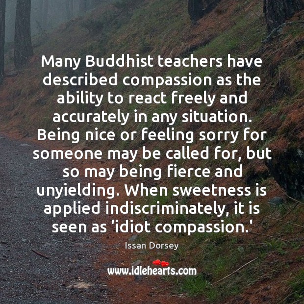 Many Buddhist teachers have described compassion as the ability to react freely Issan Dorsey Picture Quote