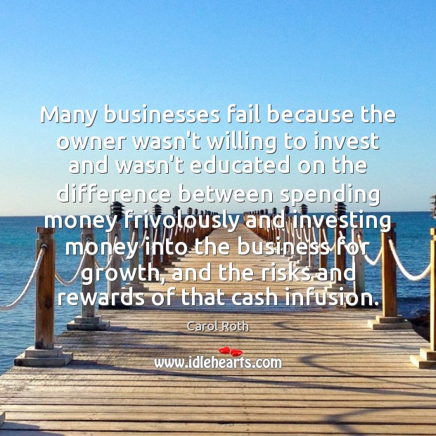 Many businesses fail because the owner wasn’t willing to invest and wasn’t Carol Roth Picture Quote