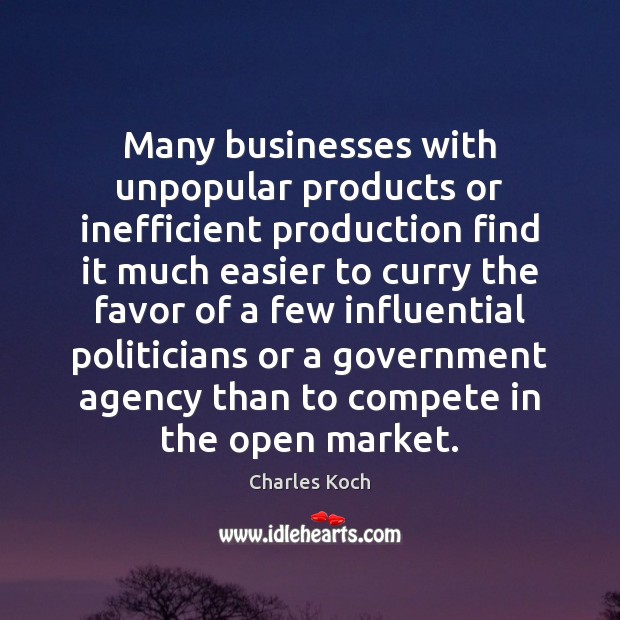 Many businesses with unpopular products or inefficient production find it much easier Charles Koch Picture Quote