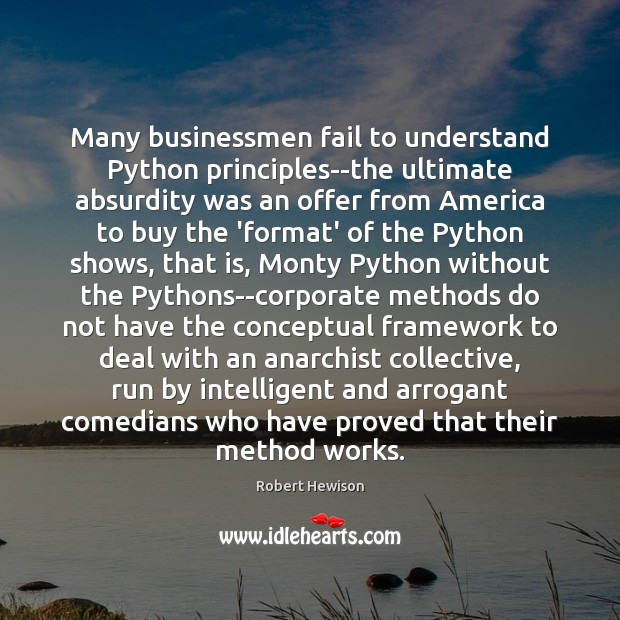 Many businessmen fail to understand Python principles–the ultimate absurdity was an offer Robert Hewison Picture Quote