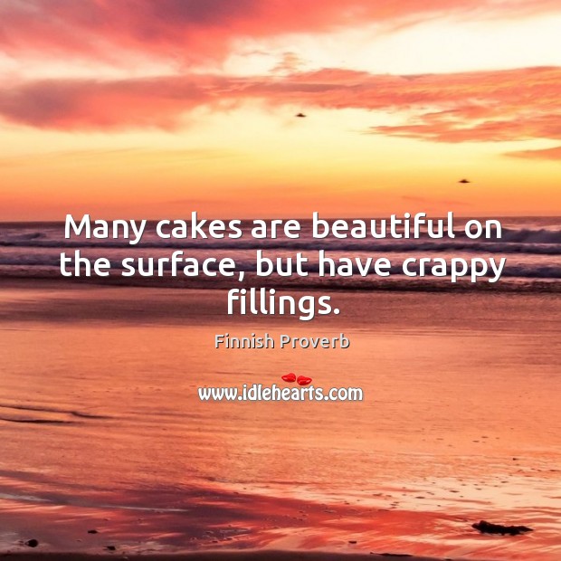 Many cakes are beautiful on the surface, but have crappy fillings. Finnish Proverbs Image