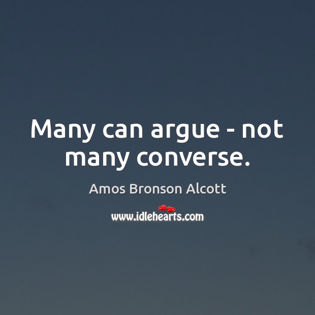 Many can argue – not many converse. Amos Bronson Alcott Picture Quote