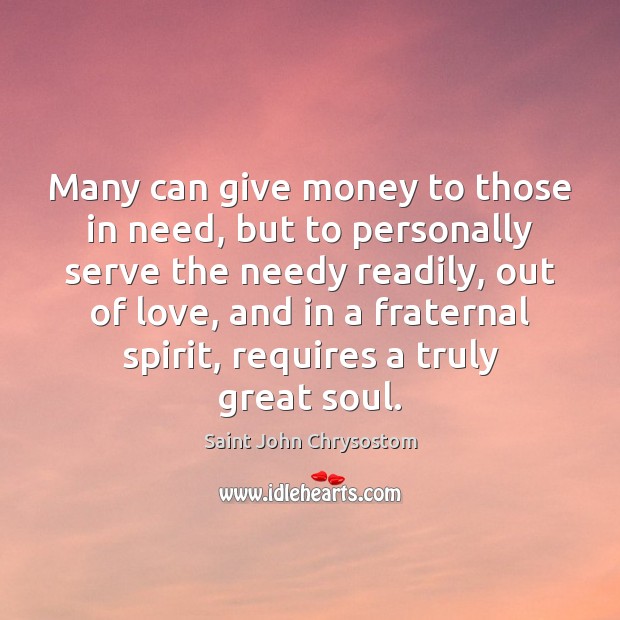 Many can give money to those in need, but to personally serve Saint John Chrysostom Picture Quote