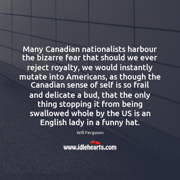 Many Canadian nationalists harbour the bizarre fear that should we ever reject Will Ferguson Picture Quote