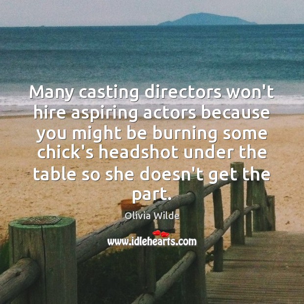 Many casting directors won’t hire aspiring actors because you might be burning Olivia Wilde Picture Quote