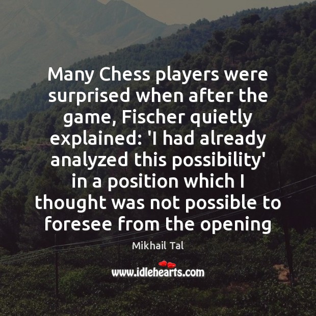 Many Chess players were surprised when after the game, Fischer quietly explained: Mikhail Tal Picture Quote