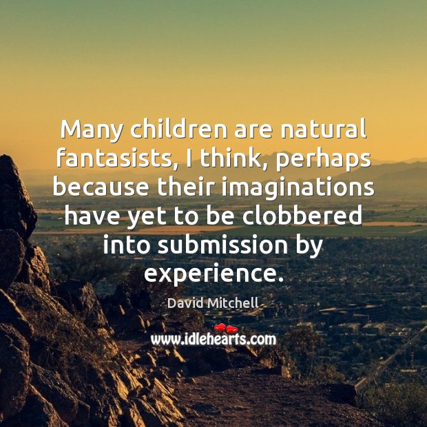 Many children are natural fantasists, I think, perhaps because their imaginations have Children Quotes Image